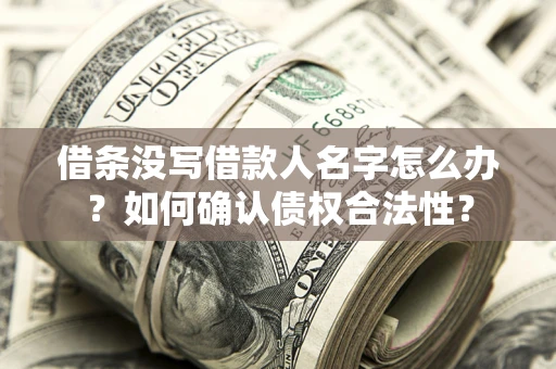北京借条没写借款人名字怎么办？如何确认债权合法性？