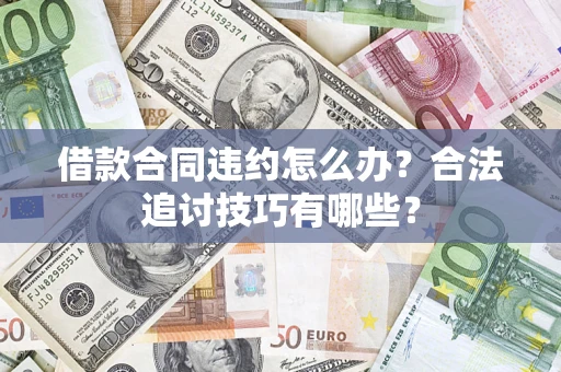 北京借款合同违约怎么办？合法追讨技巧有哪些？