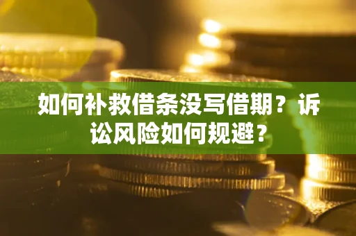 北京如何补救借条没写借期？诉讼风险如何规避？