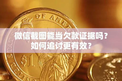 北京微信截图能当欠款证据吗？如何追讨更有效？