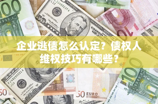 北京企业逃债怎么认定？债权人维权技巧有哪些？