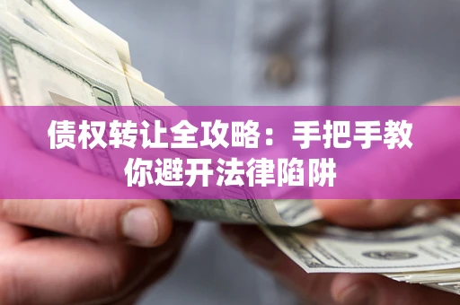 北京债权转让全攻略：手把手教你避开法律陷阱