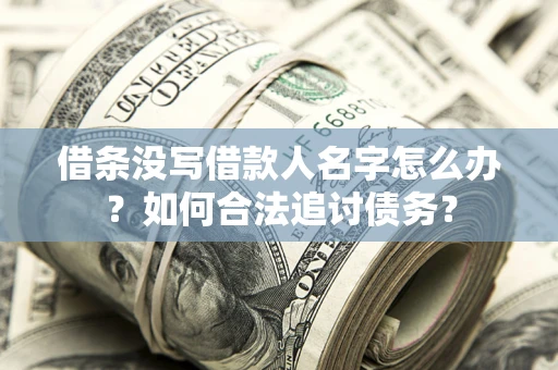 北京借条没写借款人名字怎么办？如何合法追讨债务？