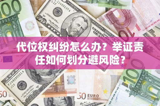 北京代位权纠纷怎么办？举证责任如何划分避风险？