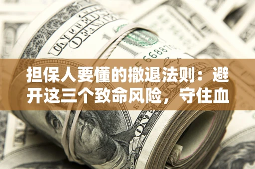 北京担保人要懂的撤退法则：避开这三个致命风险，守住血汗钱