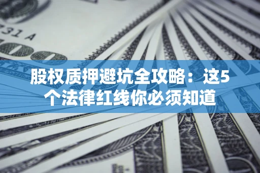 北京股权质押避坑全攻略：这5个法律红线你必须知道