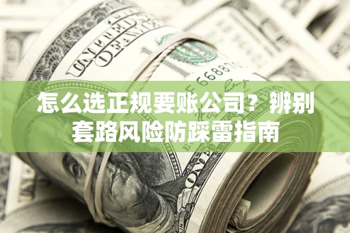 北京怎么选正规要账公司？辨别套路风险防踩雷指南