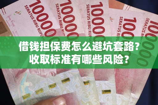 北京借钱担保费怎么避坑套路?收取标准有哪些风险? 北京借钱担保费怎么避坑套路?收取标准有哪些风险?