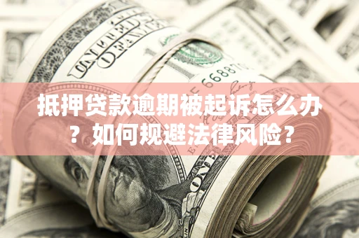 北京抵押贷款逾期被起诉怎么办？如何规避法律风险？