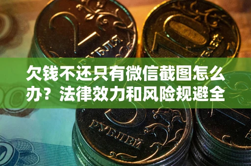 北京欠钱不还只有微信截图怎么办？法律效力和风险规避全解析