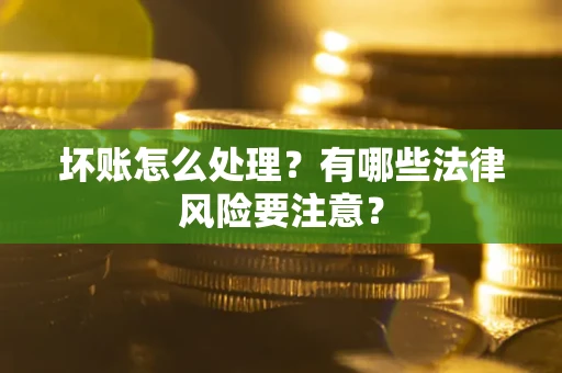 北京坏账怎么处理？有哪些法律风险要注意？
