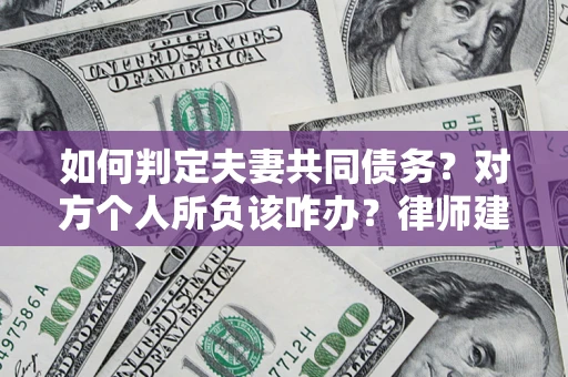 北京如何判定夫妻共同债务？对方个人所负该咋办？律师建议