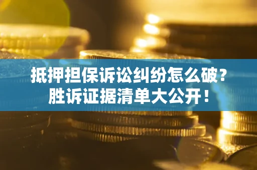 北京抵押担保诉讼纠纷怎么破？胜诉证据清单大公开！
