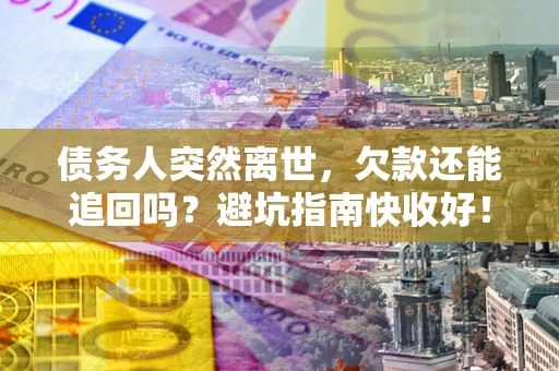 北京债务人突然离世，欠款还能追回吗？避坑指南快收好！
