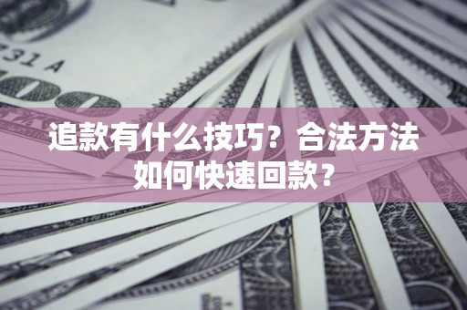北京追款有什么技巧？合法方法如何快速回款？