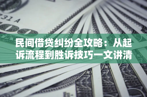 北京民间借贷纠纷全攻略：从起诉流程到胜诉技巧一文讲清