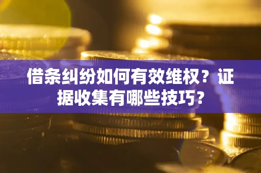 北京借条纠纷如何有效维权？证据收集有哪些技巧？
