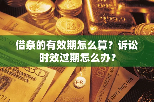 北京借条的有效期怎么算？诉讼时效过期怎么办？