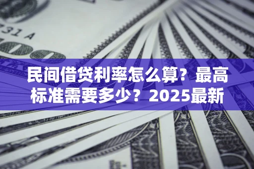 北京民间借贷利率怎么算？最高标准需要多少？2025最新避坑指南