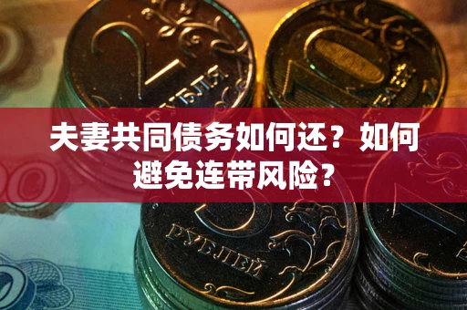 北京夫妻共同债务如何还？如何避免连带风险？