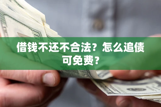北京借钱不还不合法？怎么追债可免费？