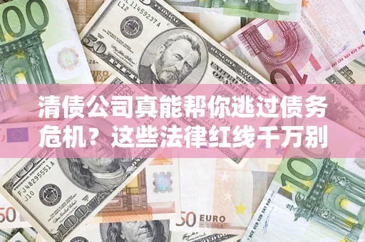 北京清债公司真能帮你逃过债务危机？这些法律红线千万别踩