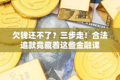 北京欠钱还不了？三步走！合法追款竟藏着这些金融课