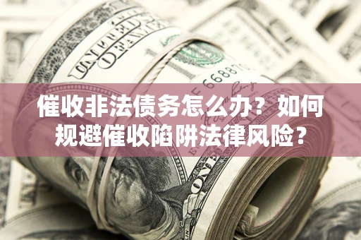 北京催收非法债务怎么办？如何规避催收陷阱法律风险？