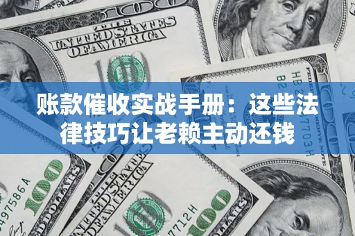 北京账款催收实战手册：这些法律技巧让老赖主动还钱