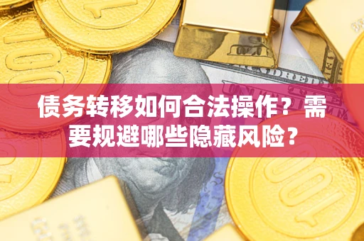 北京债务转移如何合法操作？需要规避哪些隐藏风险？