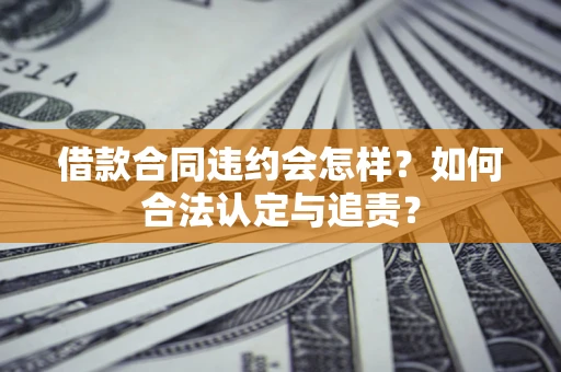 北京借款合同违约会怎样？如何合法认定与追责？