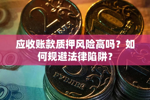 北京应收账款质押风险高吗？如何规避法律陷阱？