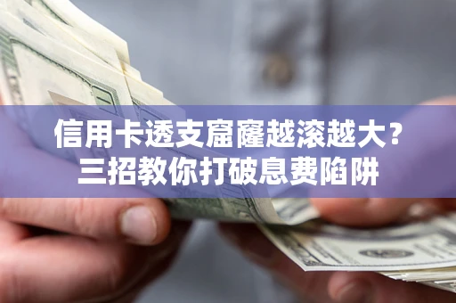 北京信用卡透支窟窿越滚越大？三招教你打破息费陷阱