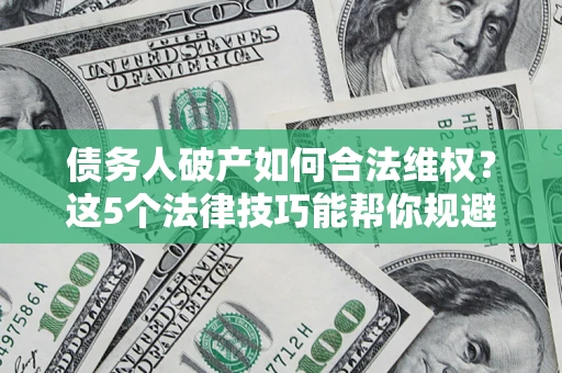 北京债务人破产如何合法维权？这5个法律技巧能帮你规避风险