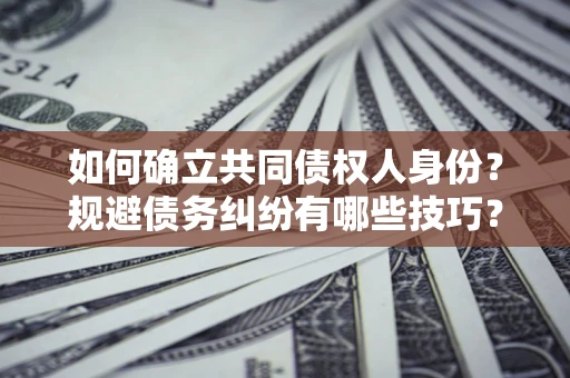 北京如何确立共同债权人身份？规避债务纠纷有哪些技巧？