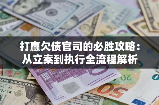 北京打赢欠债官司的必胜攻略：从立案到执行全流程解析