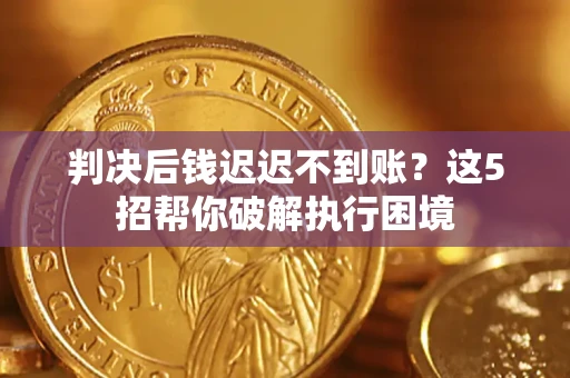 北京判决后钱迟迟不到账？这5招帮你破解执行困境