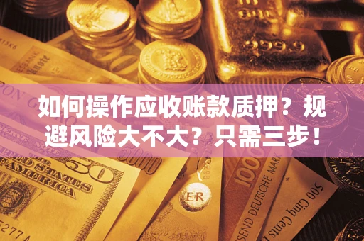 北京如何操作应收账款质押？规避风险大不大？只需三步！
