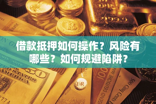 北京借款抵押如何操作?风险有哪些?如何规避陷阱? 北京借款抵押如何操作?风险有哪些?如何规避陷阱?