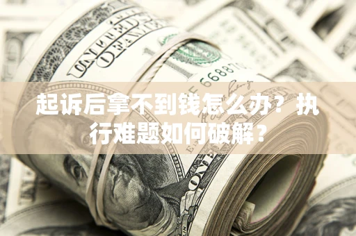北京起诉后拿不到钱怎么办?执行难题如何破解? 北京起诉后拿不到钱怎么办?执行难题如何破解?