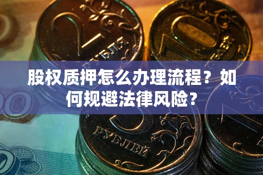 北京股权质押怎么办理流程？如何规避法律风险？