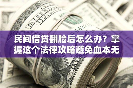 北京民间借贷翻脸后怎么办？掌握这个法律攻略避免血本无归