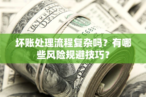 北京坏账处理流程复杂吗？有哪些风险规避技巧？