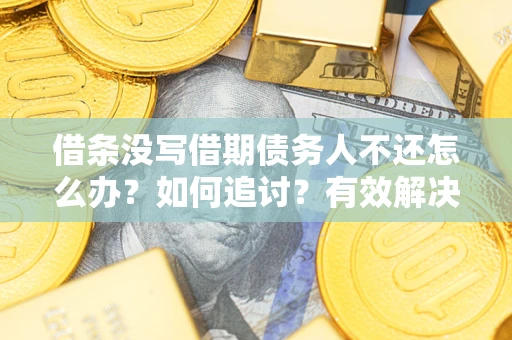 北京借条没写借期债务人不还怎么办？如何追讨？有效解决方案！