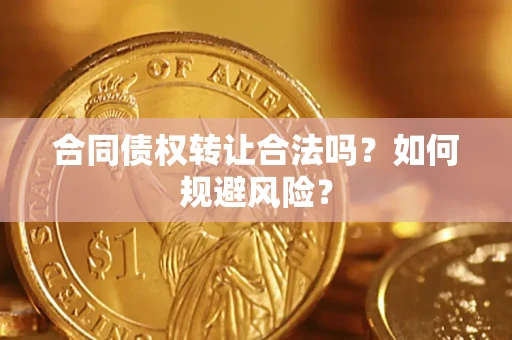 北京合同债权转让合法吗?如何规避风险? 北京合同债权转让合法吗?如何规避风险?
