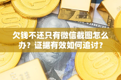 北京欠钱不还只有微信截图怎么办？证据有效如何追讨？