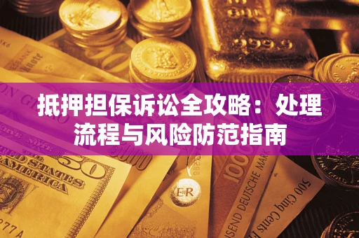 北京抵押担保诉讼全攻略：处理流程与风险防范指南