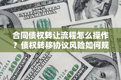 北京合同债权转让流程怎么操作？债权转移协议风险如何规避？