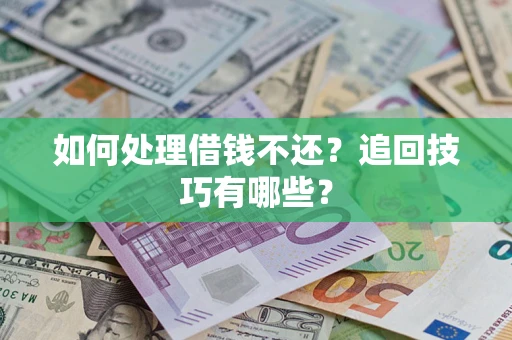 北京如何处理借钱不还？追回技巧有哪些？