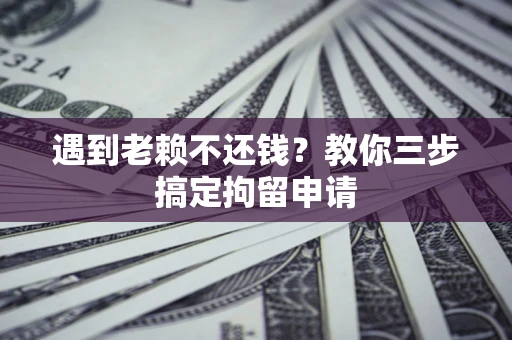北京遇到老赖不还钱？教你三步搞定拘留申请
